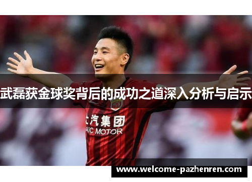武磊获金球奖背后的成功之道深入分析与启示