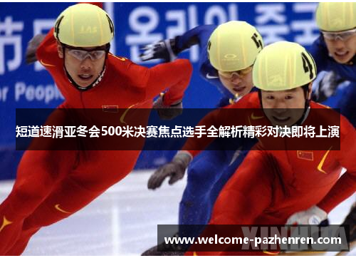 短道速滑亚冬会500米决赛焦点选手全解析精彩对决即将上演