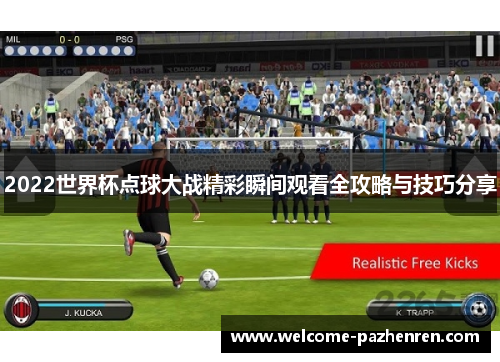 2022世界杯点球大战精彩瞬间观看全攻略与技巧分享