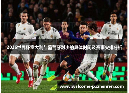 2026世界杯意大利与葡萄牙对决的具体时间及赛事安排分析