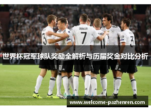 世界杯冠军球队奖励全解析与历届奖金对比分析