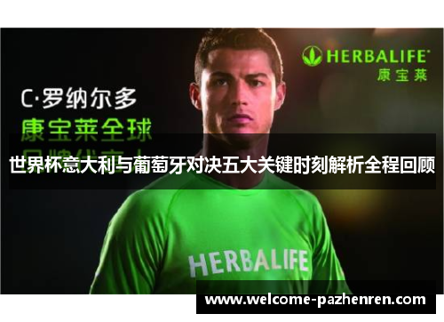 世界杯意大利与葡萄牙对决五大关键时刻解析全程回顾