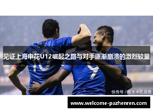 见证上海申花U12崛起之路与对手逐渐崩溃的激烈较量