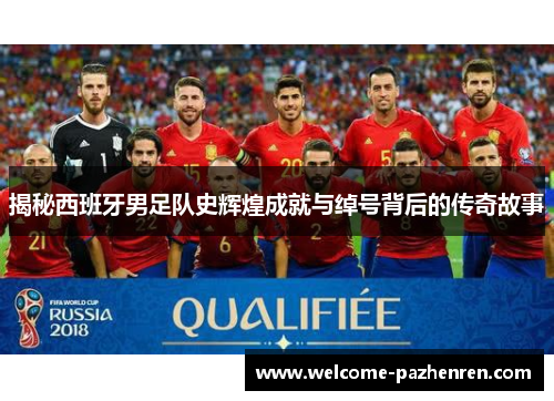 揭秘西班牙男足队史辉煌成就与绰号背后的传奇故事