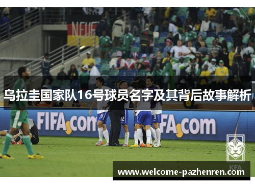 乌拉圭国家队16号球员名字及其背后故事解析