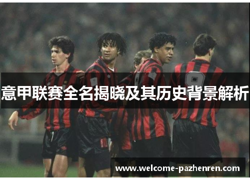 意甲联赛全名揭晓及其历史背景解析