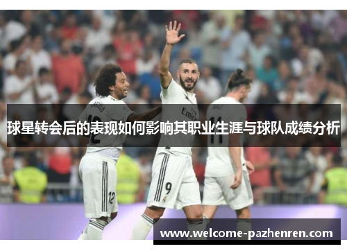 球星转会后的表现如何影响其职业生涯与球队成绩分析