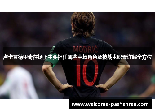 卢卡莫德里奇在场上主要担任哪些中场角色及技战术职责详解全方位