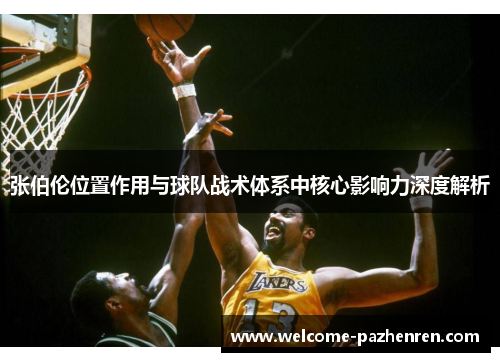 张伯伦位置作用与球队战术体系中核心影响力深度解析