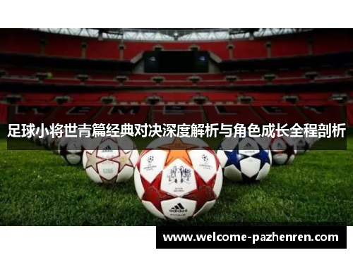 足球小将世青篇经典对决深度解析与角色成长全程剖析