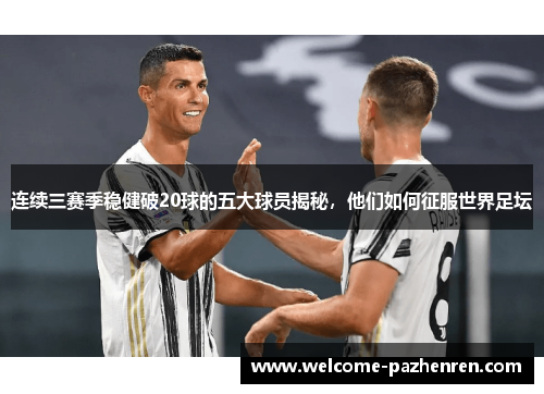 连续三赛季稳健破20球的五大球员揭秘，他们如何征服世界足坛
