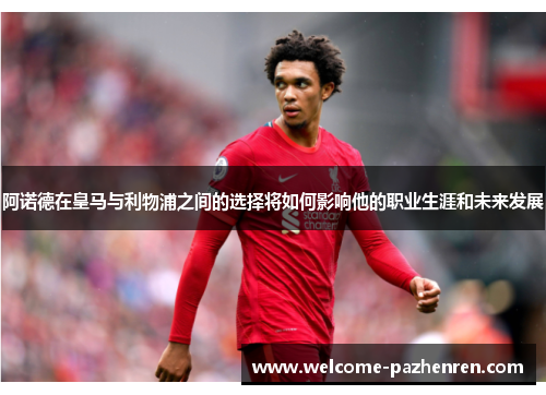 阿诺德在皇马与利物浦之间的选择将如何影响他的职业生涯和未来发展