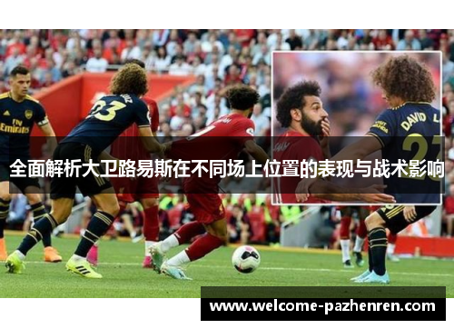 全面解析大卫路易斯在不同场上位置的表现与战术影响