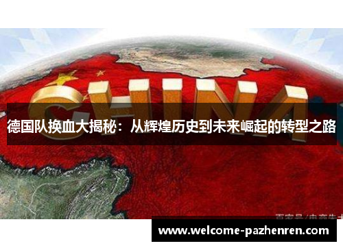 德国队换血大揭秘：从辉煌历史到未来崛起的转型之路