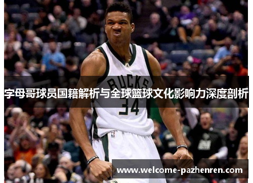 字母哥球员国籍解析与全球篮球文化影响力深度剖析