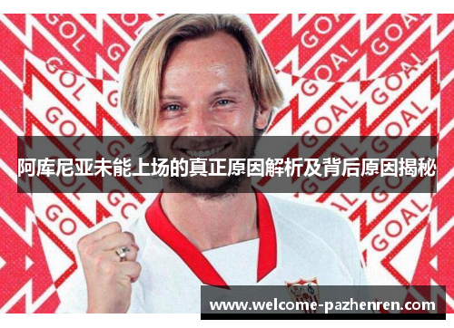 阿库尼亚未能上场的真正原因解析及背后原因揭秘