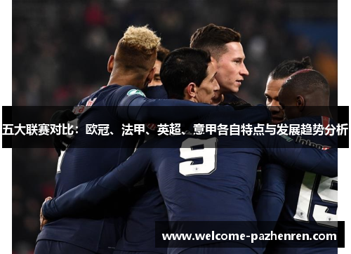 五大联赛对比：欧冠、法甲、英超、意甲各自特点与发展趋势分析