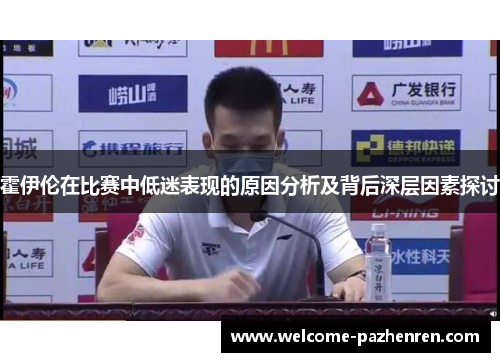 霍伊伦在比赛中低迷表现的原因分析及背后深层因素探讨