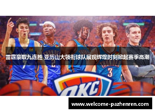 雷霆豪取九连胜 亚历山大领衔球队展现辉煌时刻掀起赛季高潮