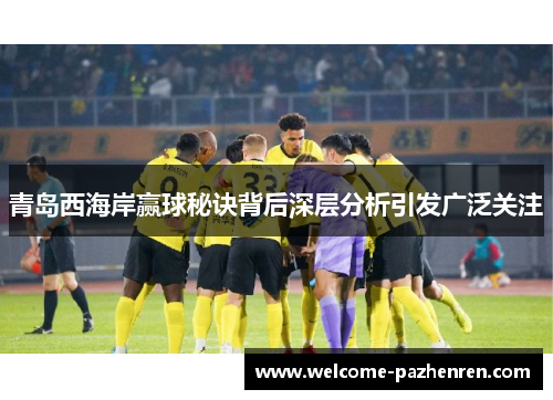 青岛西海岸赢球秘诀背后深层分析引发广泛关注
