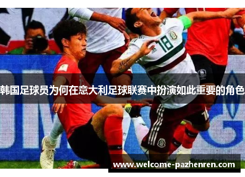 韩国足球员为何在意大利足球联赛中扮演如此重要的角色