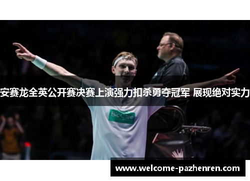 安赛龙全英公开赛决赛上演强力扣杀勇夺冠军 展现绝对实力