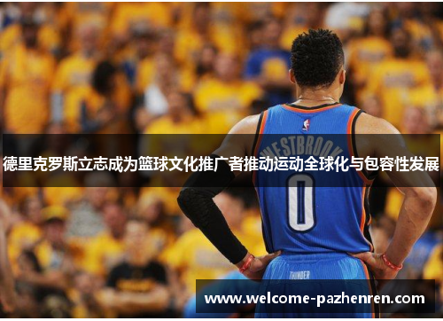 德里克罗斯立志成为篮球文化推广者推动运动全球化与包容性发展