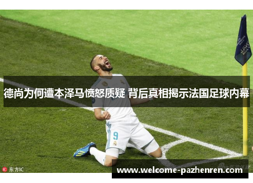 德尚为何遭本泽马愤怒质疑 背后真相揭示法国足球内幕