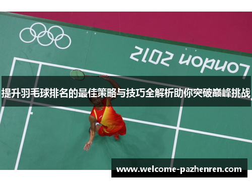 提升羽毛球排名的最佳策略与技巧全解析助你突破巅峰挑战