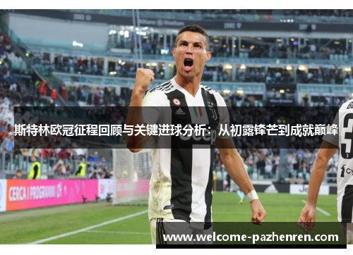 斯特林欧冠征程回顾与关键进球分析：从初露锋芒到成就巅峰
