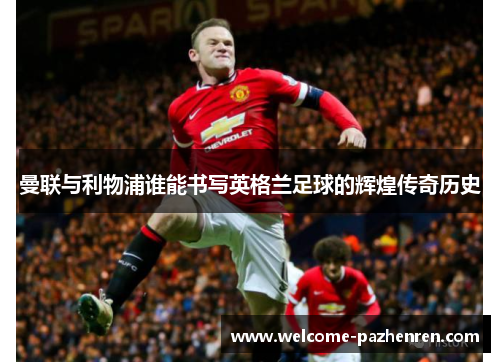 曼联与利物浦谁能书写英格兰足球的辉煌传奇历史