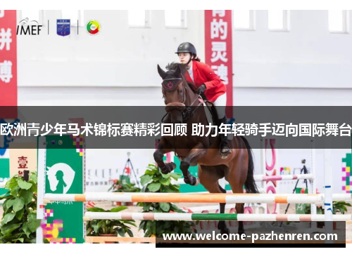 欧洲青少年马术锦标赛精彩回顾 助力年轻骑手迈向国际舞台