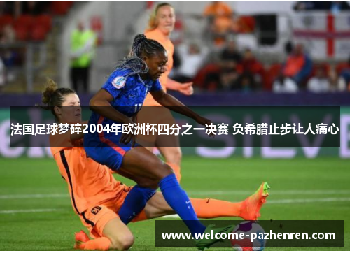 法国足球梦碎2004年欧洲杯四分之一决赛 负希腊止步让人痛心