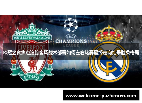 欧冠之夜焦点追踪客场战术部署如何左右比赛最终走向结果胜负格局