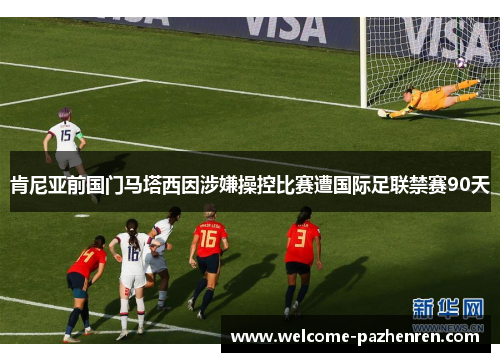 肯尼亚前国门马塔西因涉嫌操控比赛遭国际足联禁赛90天
