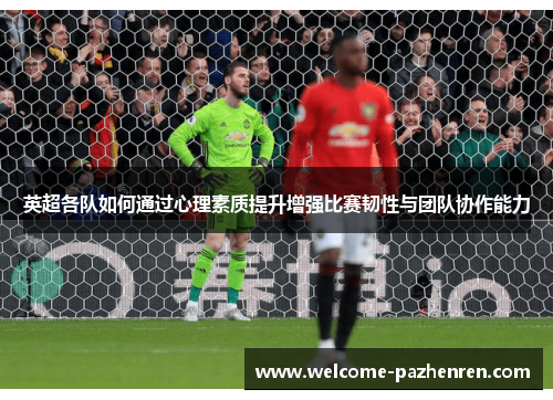 英超各队如何通过心理素质提升增强比赛韧性与团队协作能力
