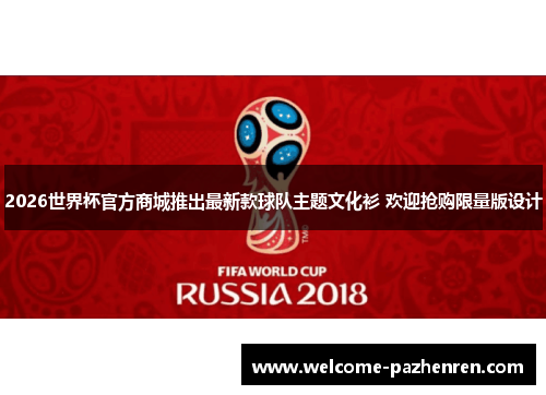 2026世界杯官方商城推出最新款球队主题文化衫 欢迎抢购限量版设计