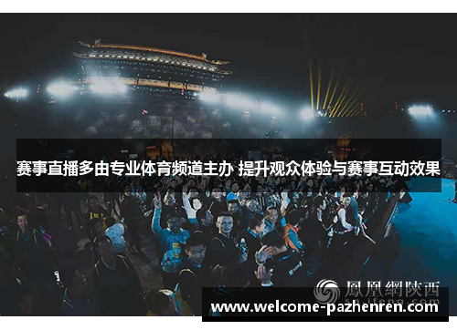 赛事直播多由专业体育频道主办 提升观众体验与赛事互动效果