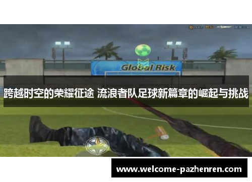 跨越时空的荣耀征途 流浪者队足球新篇章的崛起与挑战